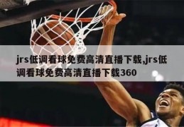 jrs低调看球免费高清直播下载,jrs低调看球免费高清直播下载360