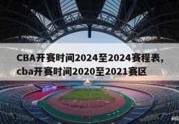 CBA开赛时间2024至2024赛程表,cba开赛时间2020至2021赛区