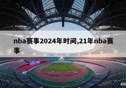 nba赛事2024年时间,21年nba赛事