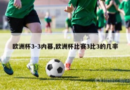 欧洲杯3-3内幕,欧洲杯比赛3比3的几率