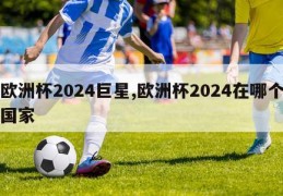 欧洲杯2024巨星,欧洲杯2024在哪个国家