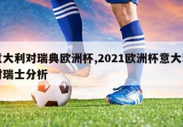 意大利对瑞典欧洲杯,2021欧洲杯意大利对瑞士分析