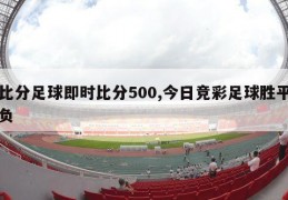 比分足球即时比分500,今日竞彩足球胜平负