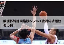 欧洲杯转播网络版权,2021欧洲杯转播权多少钱