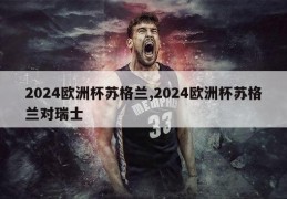 2024欧洲杯苏格兰,2024欧洲杯苏格兰对瑞士