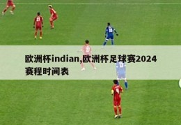 欧洲杯indian,欧洲杯足球赛2024赛程时间表