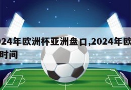 2024年欧洲杯亚洲盘口,2024年欧洲杯时间