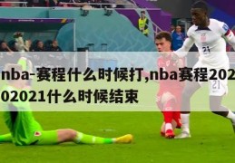 nba-赛程什么时候打,nba赛程20202021什么时候结束