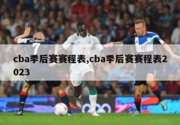 cba季后赛赛程表,cba季后赛赛程表2023