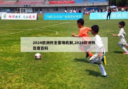 2024欧洲杯主客场机制,2024欧洲杯百度百科