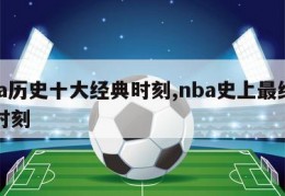 nba历史十大经典时刻,nba史上最经典的时刻