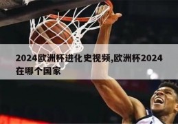 2024欧洲杯进化史视频,欧洲杯2024在哪个国家