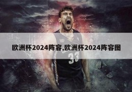 欧洲杯2024阵容,欧洲杯2024阵容图