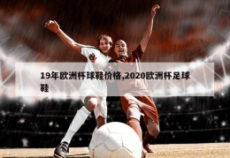 19年欧洲杯球鞋价格,2020欧洲杯足球鞋