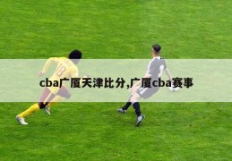 cba广厦天津比分,广厦cba赛事