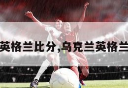 乌克兰英格兰比分,乌克兰英格兰的比分