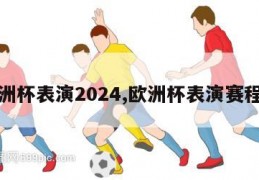 欧洲杯表演2024,欧洲杯表演赛程表