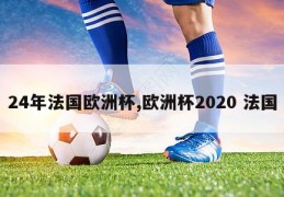 24年法国欧洲杯,欧洲杯2020 法国