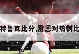 雷恩对特鲁瓦比分,雷恩对热刺比分预测