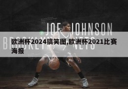 欧洲杯2024搞笑图,欧洲杯2021比赛海报