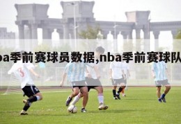 nba季前赛球员数据,nba季前赛球队排名