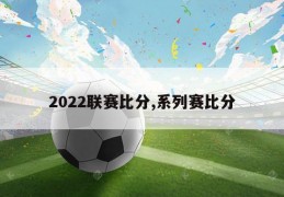 2022联赛比分,系列赛比分