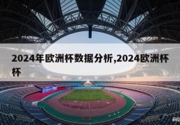 2024年欧洲杯数据分析,2024欧洲杯杯