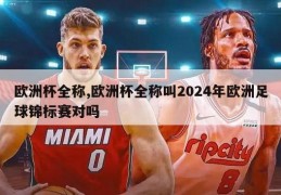 欧洲杯全称,欧洲杯全称叫2024年欧洲足球锦标赛对吗