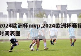 2024欧洲杯mvp,2024欧洲杯赛程时间表图