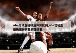 nba现场直播极速体育比赛,nba现场直播极速体育比赛在哪看