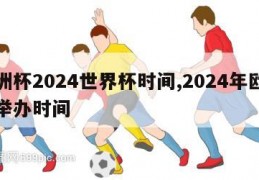 欧洲杯2024世界杯时间,2024年欧洲杯举办时间