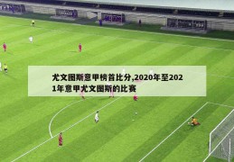 尤文图斯意甲榜首比分,2020年至2021年意甲尤文图斯的比赛