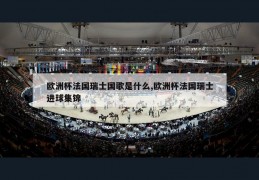 欧洲杯法国瑞士国歌是什么,欧洲杯法国瑞士进球集锦