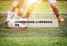 nba赛程回放在哪看,nba赛事回放在哪里看