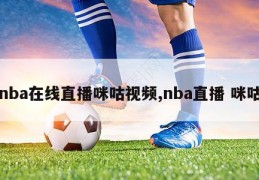 nba在线直播咪咕视频,nba直播 咪咕