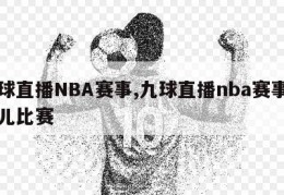 九球直播NBA赛事,九球直播nba赛事小仙儿比赛