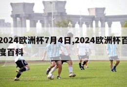 2024欧洲杯7月4日,2024欧洲杯百度百科