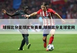 球探比分足球比分赛果,球探比分足球官网