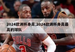 2024欧洲杯身高,2024欧洲杯身高最高的球队