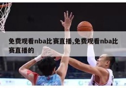 免费观看nba比赛直播,免费观看nba比赛直播的