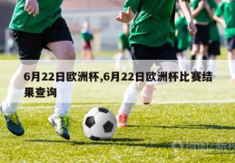 6月22日欧洲杯,6月22日欧洲杯比赛结果查询