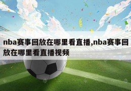 nba赛事回放在哪里看直播,nba赛事回放在哪里看直播视频