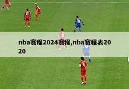 nba赛程2024赛程,nba赛程表2020