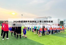 2024年欧洲杯开盘网址,二零二四年欧洲杯