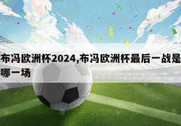 布冯欧洲杯2024,布冯欧洲杯最后一战是哪一场