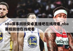 nba赛事回放安卓直播吧在线观看,nba赛程回放在线观看