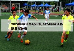 2024年欧洲杯冠亚军,2024年欧洲杯冠亚军分析